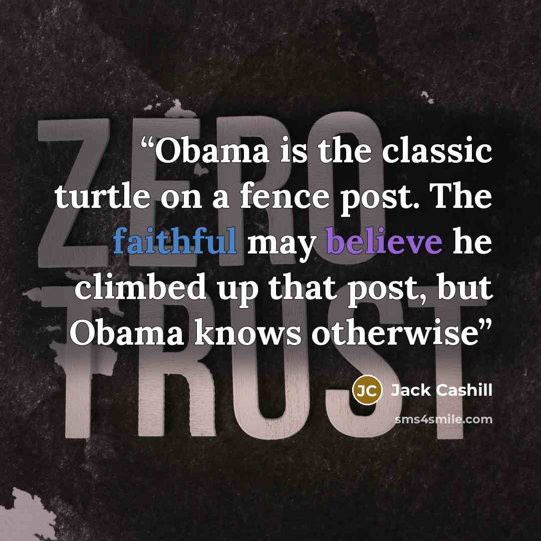 “Obama is the classic turtle on a fence post. The faithful may believe he climbed up that post, but Obama knows otherwise” quote by Jack Cashill
