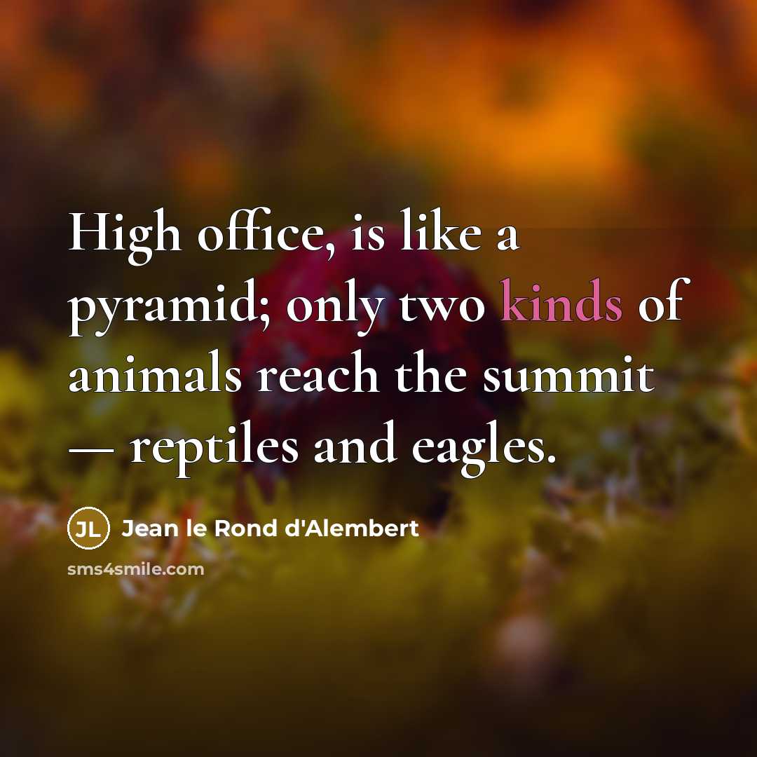 “High office, is like a pyramid; only two kinds of animals reach the summit — reptiles and eagles.” quote by Jean le Rond d'Alembert