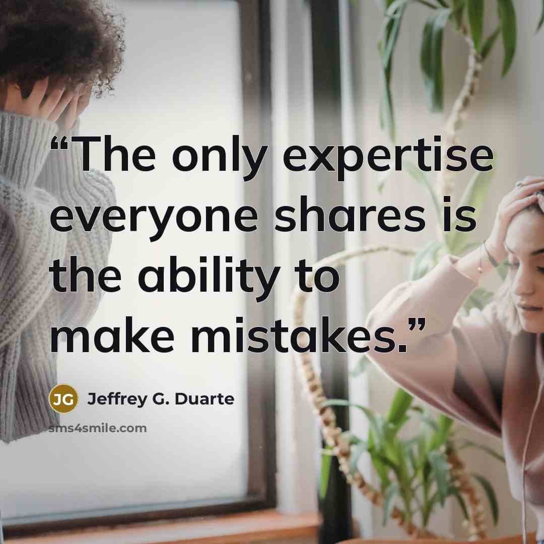 “The only expertise everyone shares is the ability to make mistakes.” quote by Jeffrey G. Duarte