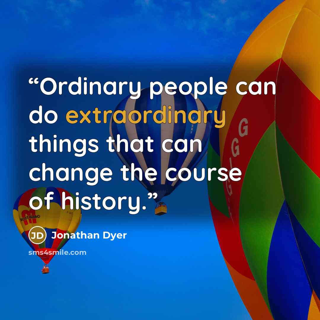 “Ordinary people can do extraordinary things that can change the course of history.” quote by Jonathan Dyer
