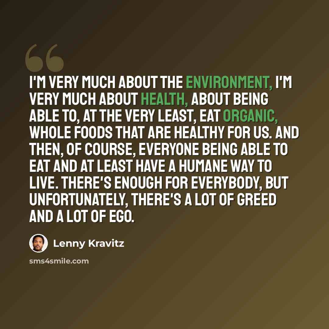 “I'm very much about the environment, I'm very much about health, about being able to, at the very least, eat organic, whole foods that are healthy for us. And then, of course, everyone being able to eat and at least have a humane way to live. There's enough for everybody, but unfortunately…” quote by Lenny Kravitz