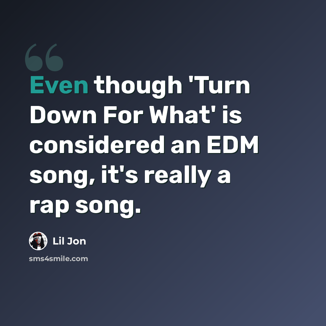 “Even though 'Turn Down For What' is considered an EDM song, it's really a rap song.” quote by Lil Jon