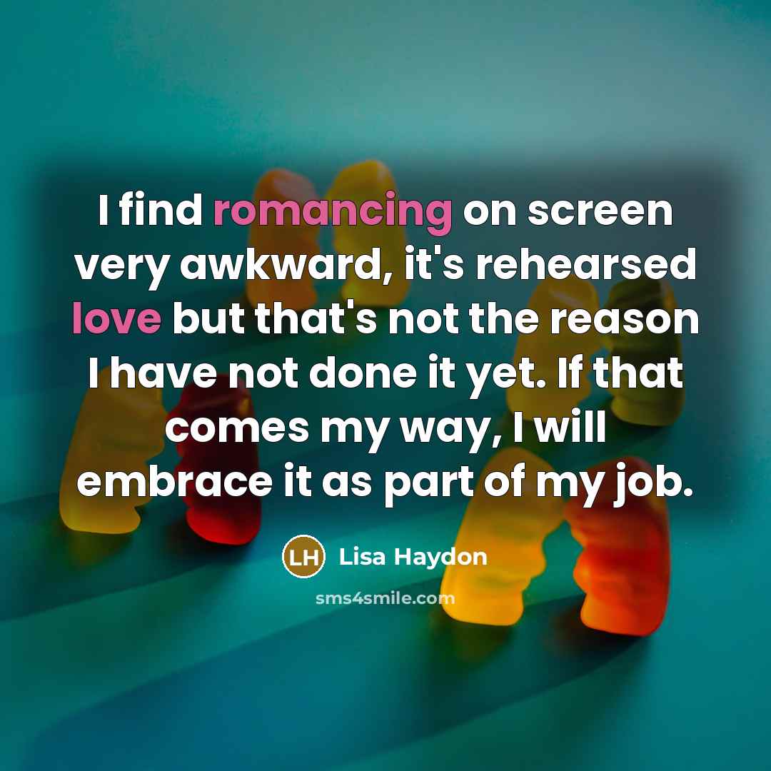 “I find romancing on screen very awkward, it's rehearsed love but that's not the reason I have not done it yet. If that comes my way, I will embrace it as part of my job.” quote by Lisa Haydon