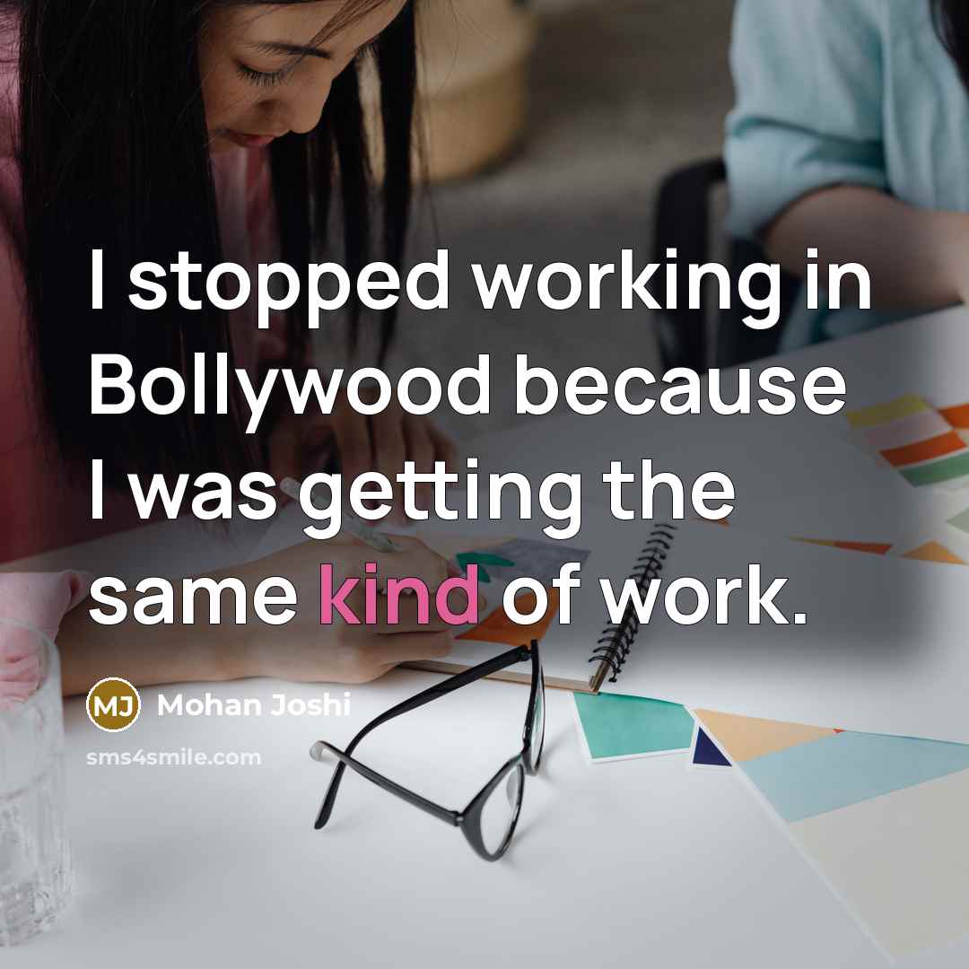 “I stopped working in Bollywood because I was getting the same kind of work.” quote by Mohan Joshi