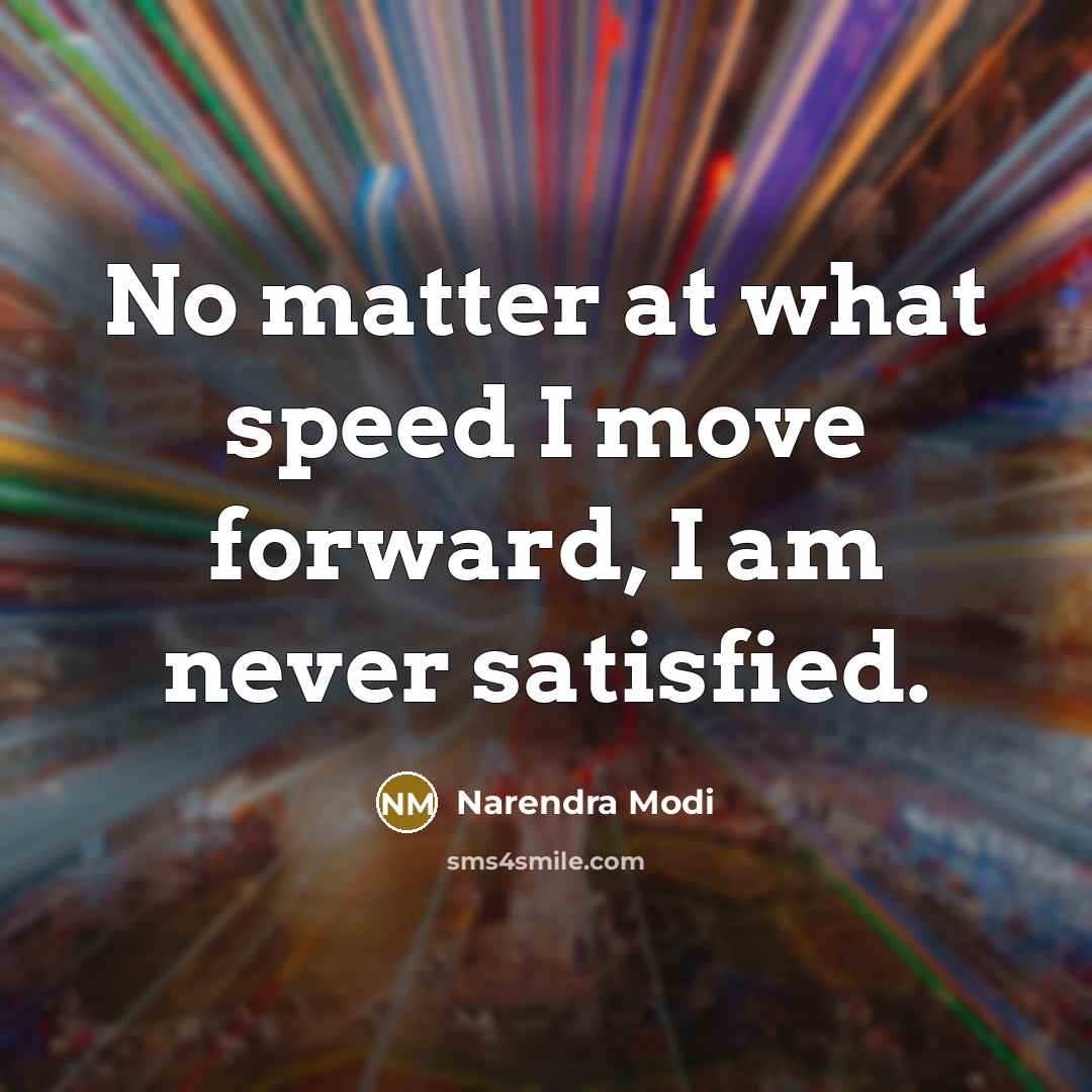 “No matter at what speed I move forward, I am never satisfied.” quote by Narendra Modi