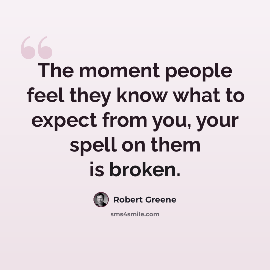 “The moment people feel they know what to expect from you, your spell on them is broken.” quote by Robert Greene