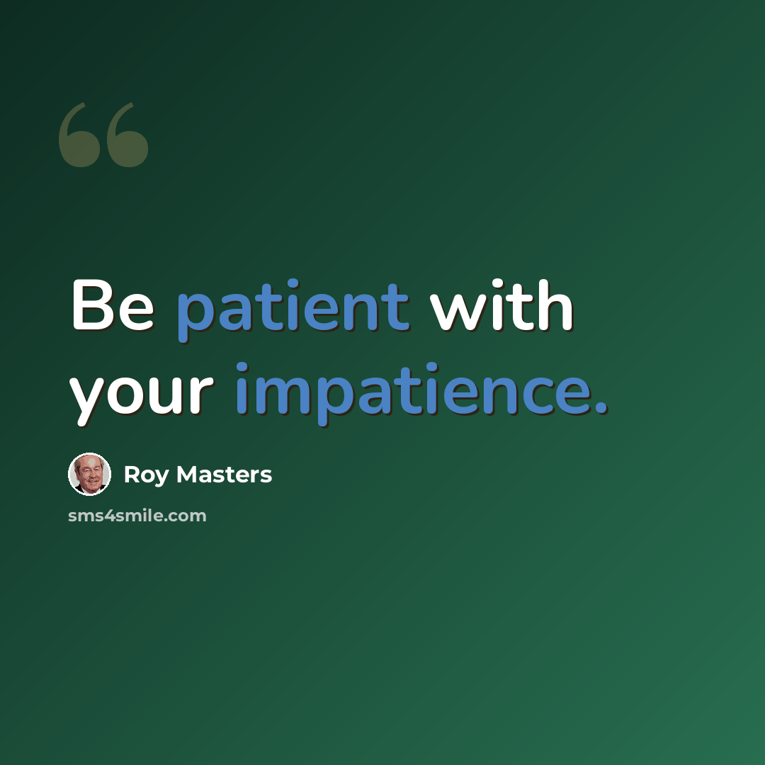 “Be patient with your impatience.” quote by Roy Masters