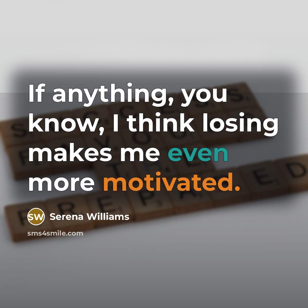 “If anything, you know, I think losing makes me even more motivated.” quote by Serena Williams
