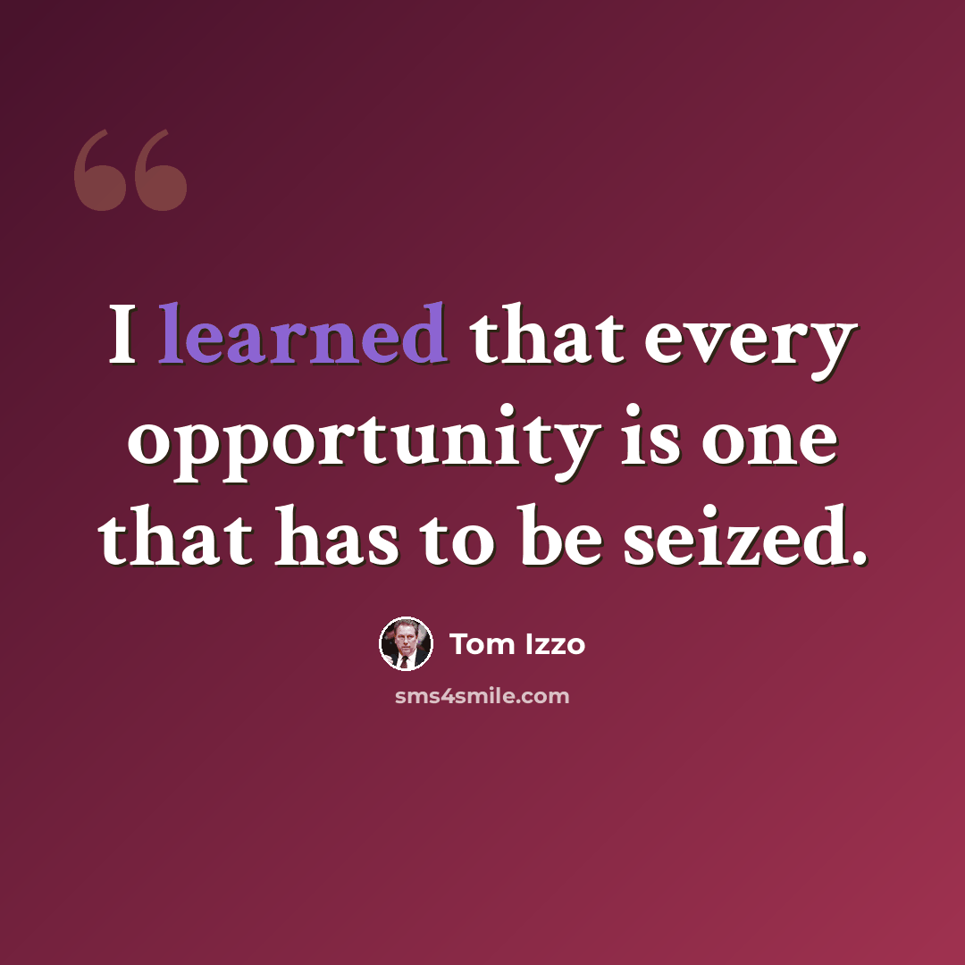 “I learned that every opportunity is one that has to be seized.” quote by Tom Izzo