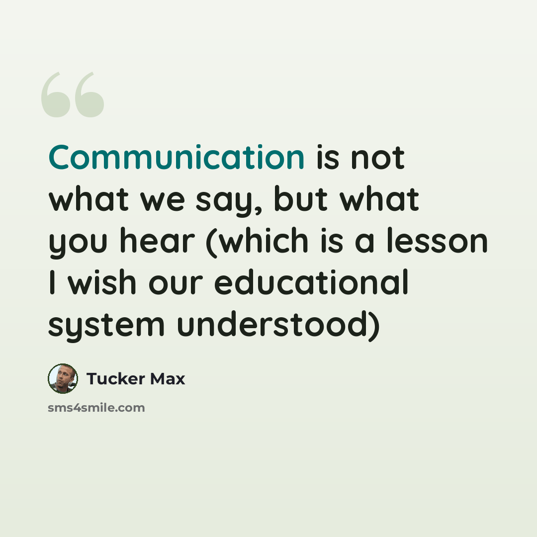 “Communication is not what we say, but what you hear (which is a lesson I wish our educational system understood)” quote by Tucker Max