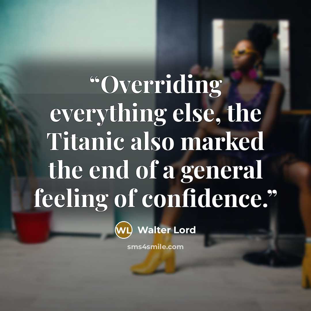 “Overriding everything else, the Titanic also marked the end of a general feeling of confidence.” quote by Walter Lord