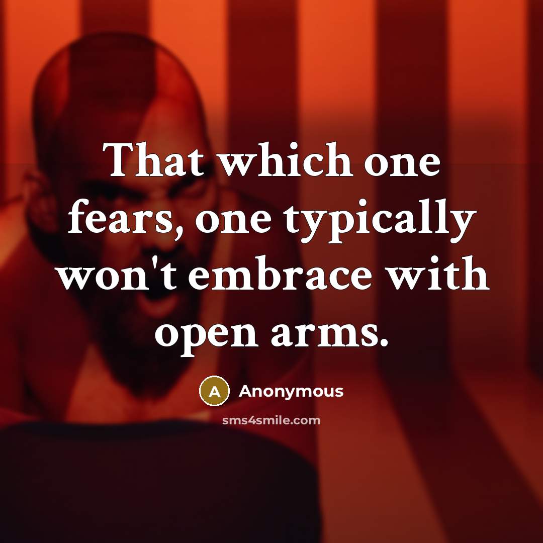 “That which one fears, one typically won't embrace with open arms.” quote by Anonymous