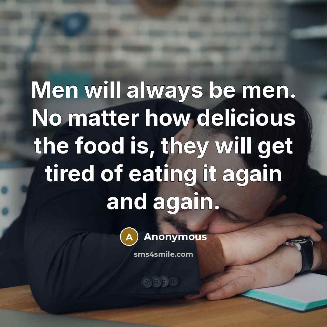 “Men will always be men. No matter how delicious the food is, they will get tired of eating it again and again.” quote by Anonymous