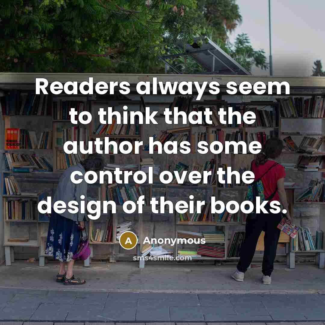 “Readers always seem to think that the author has some control over the design of their books.” quote by Anonymous