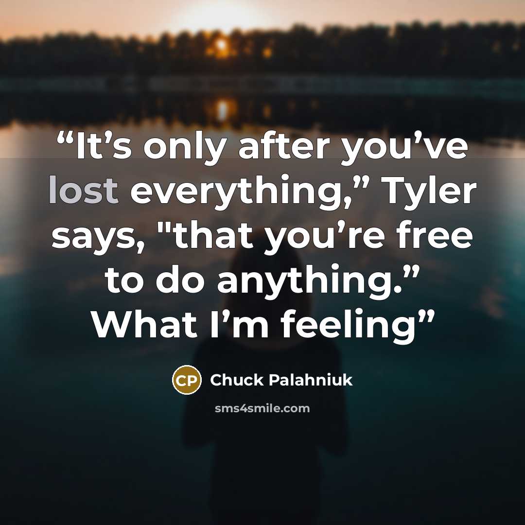 “It’s only after you’ve lost everything,” Tyler says, "that you’re free to do anything.” What I’m feeling” quote by Chuck Palahniuk