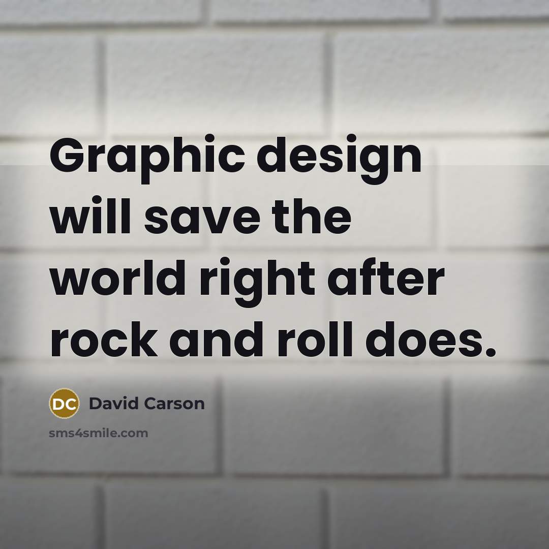“Graphic design will save the world right after rock and roll does.” quote by David Carson