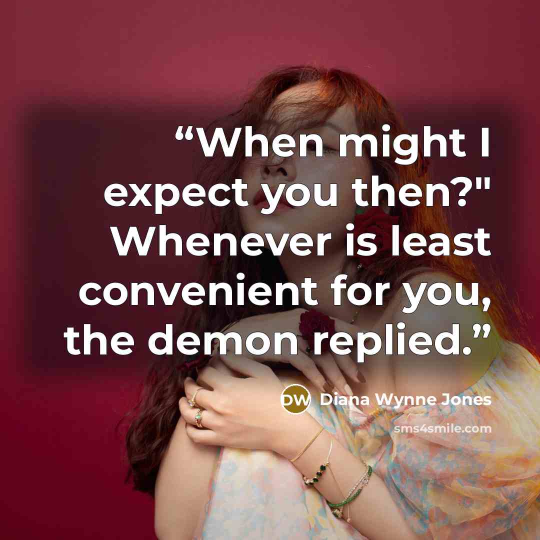 “When might I expect you then?" Whenever is least convenient for you, the demon replied.” quote by Diana Wynne Jones