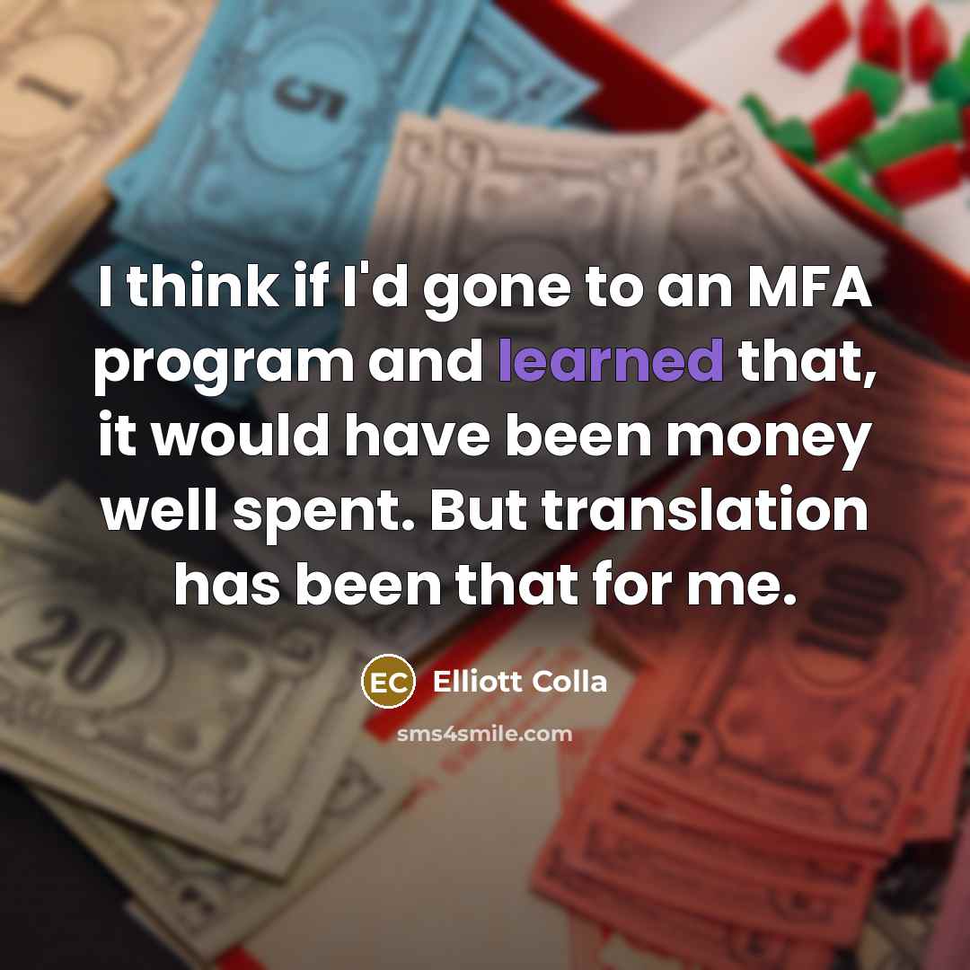 “I think if I'd gone to an MFA program and learned that, it would have been money well spent. But translation has been that for me.” quote by Elliott Colla
