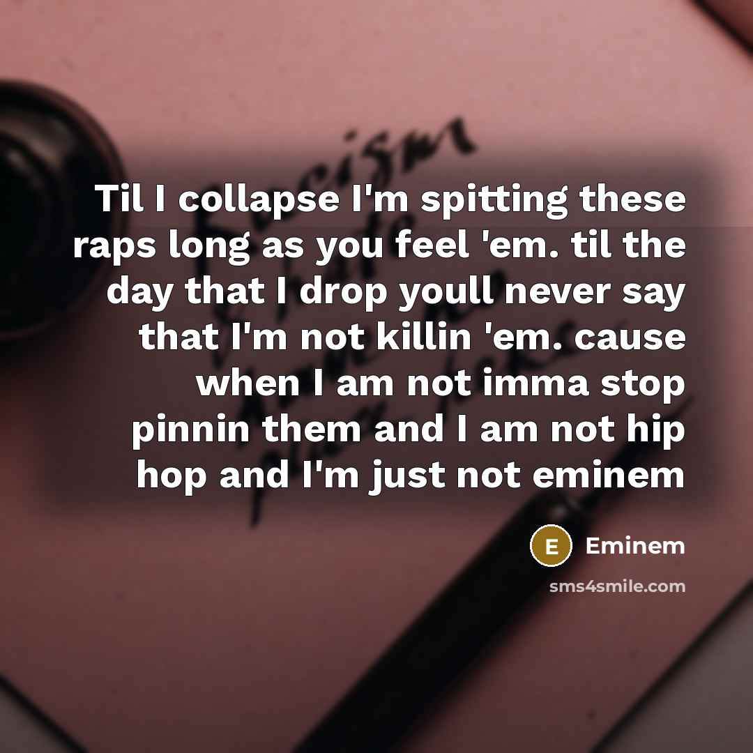 “Til I collapse I'm spitting these raps long as you feel 'em. til the day that I drop youll never say that I'm not killin 'em. cause when I am not imma stop pinnin them and I am not hip hop and I'm just not eminem” quote by Eminem