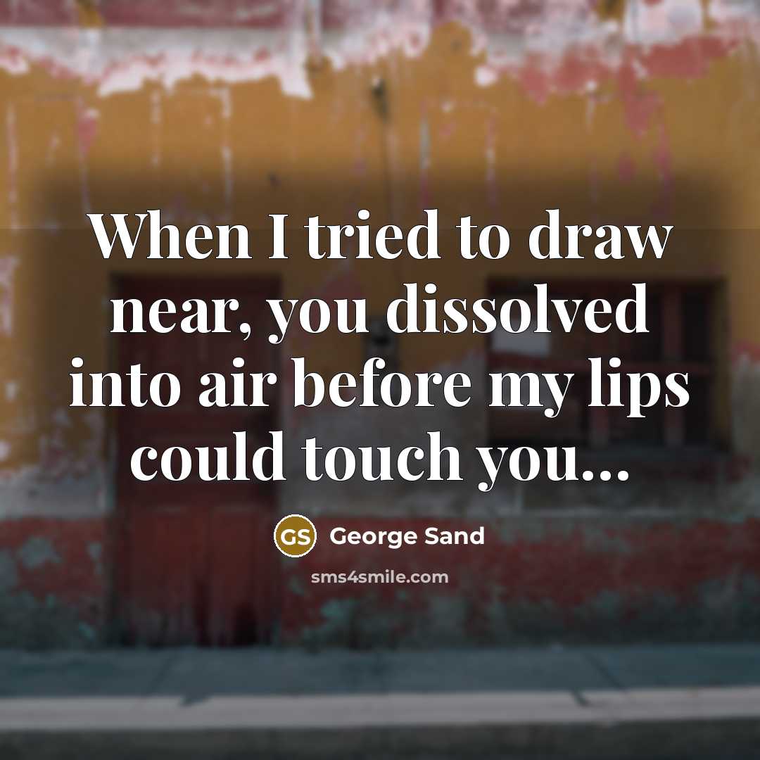 “When I tried to draw near, you dissolved into air before my lips could touch you…” quote by George Sand