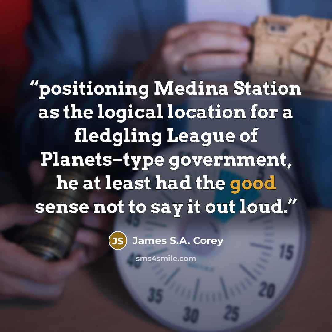 “positioning Medina Station as the logical location for a fledgling League of Planets–type government, he at least had the good sense not to say it out loud.” quote by James S.A. Corey