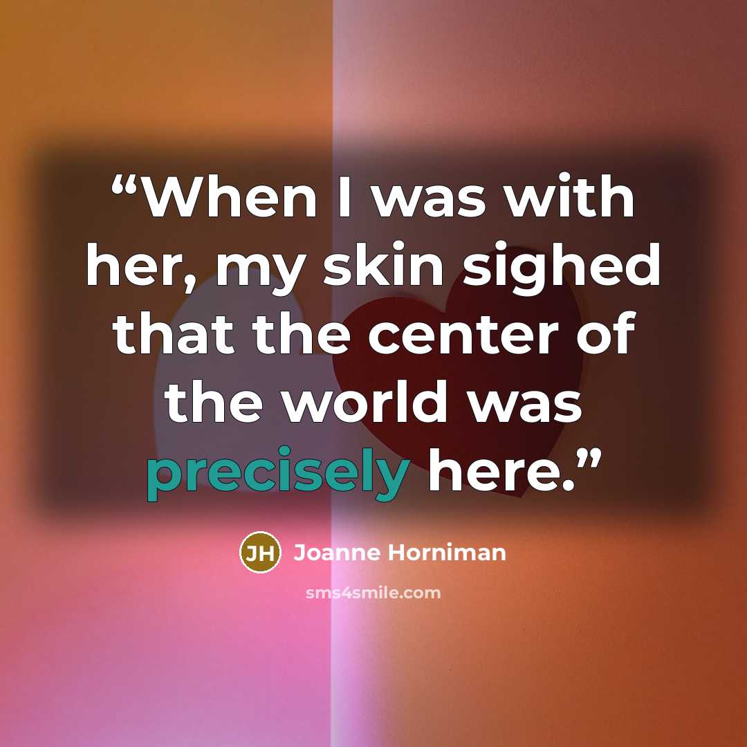 “When I was with her, my skin sighed that the center of the world was precisely here.” quote by Joanne Horniman