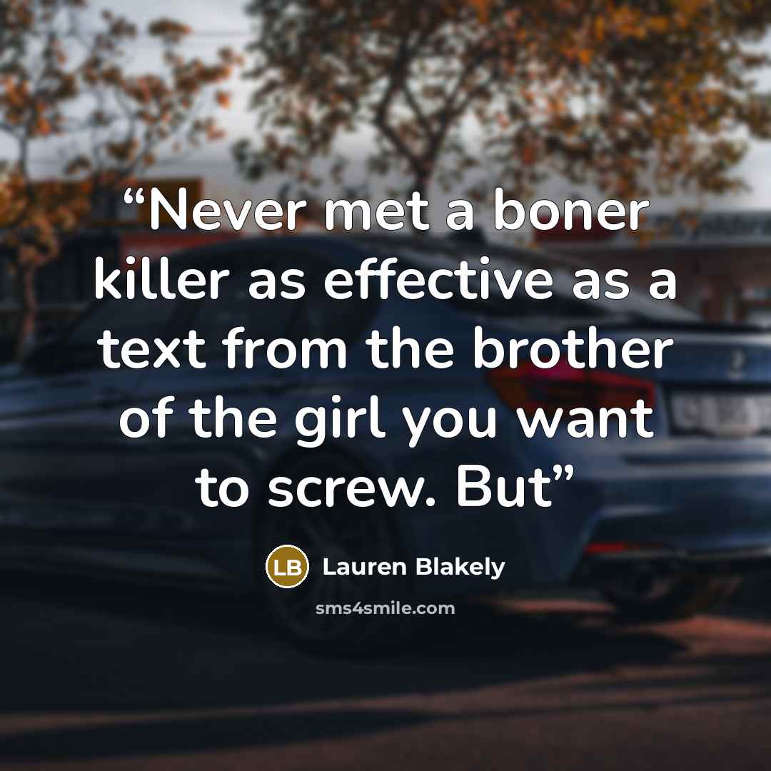 “Never met a boner killer as effective as a text from the brother of the girl you want to screw. But” quote by Lauren Blakely