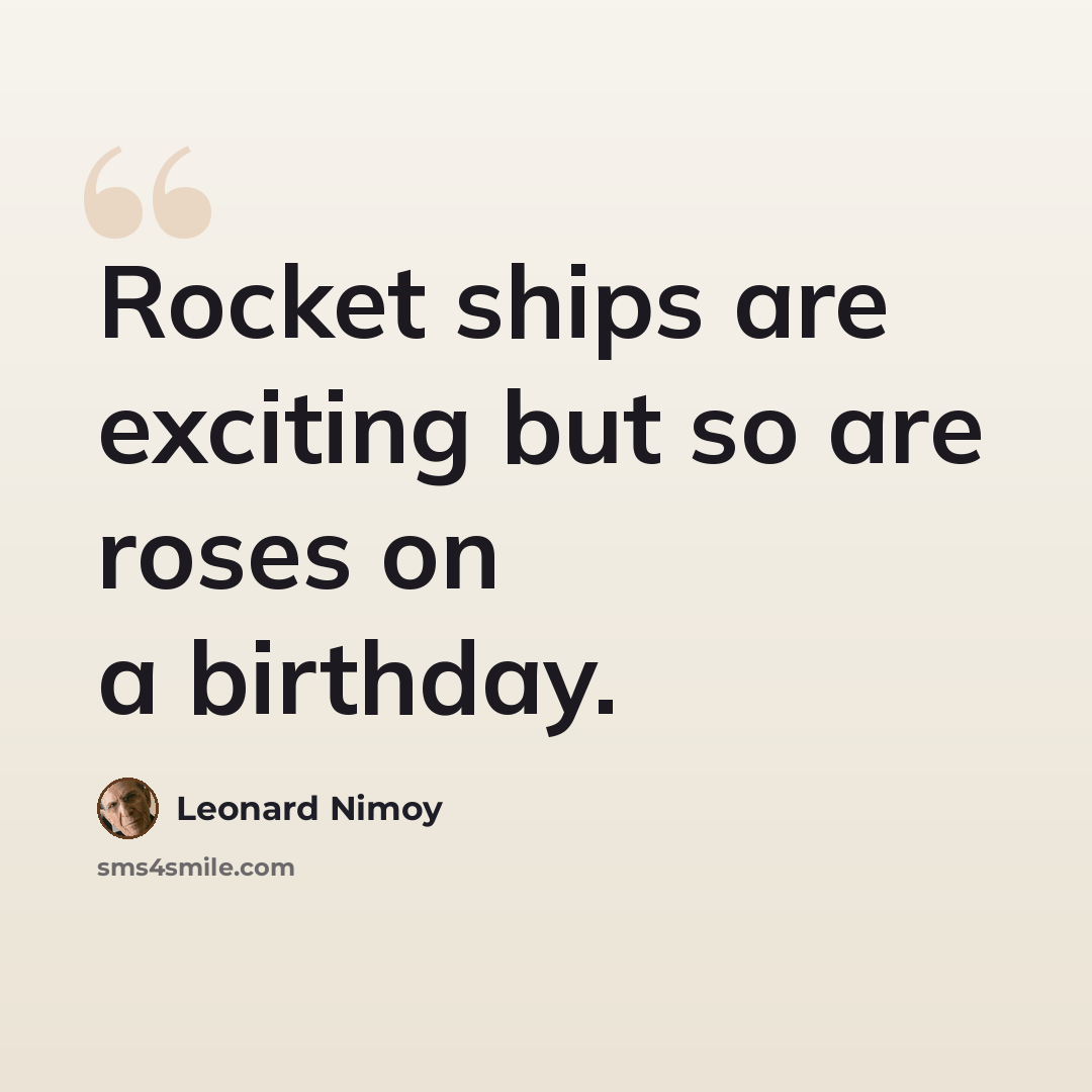 “Rocket ships are exciting but so are roses on a birthday.” quote by Leonard Nimoy