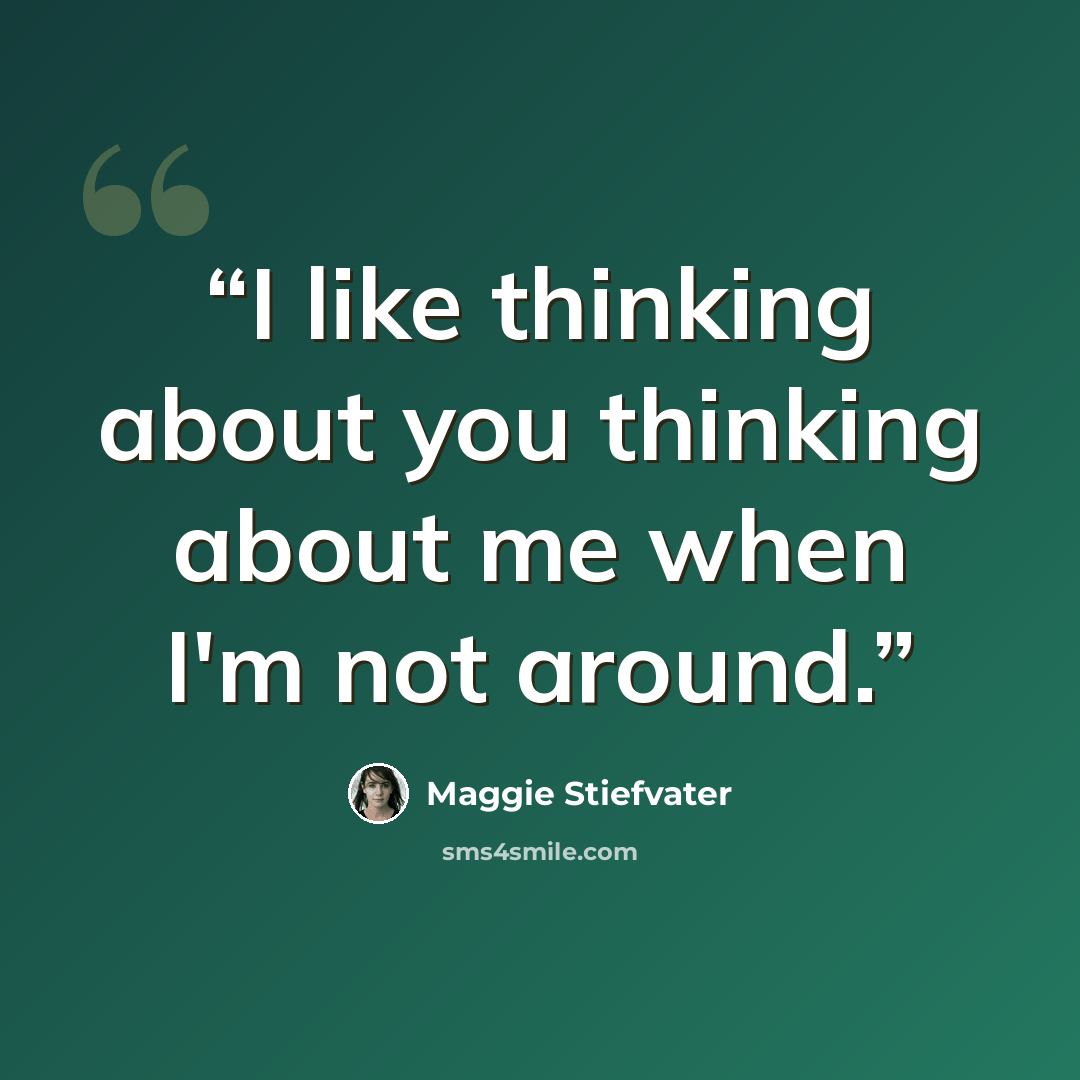 “I like thinking about you thinking about me when I'm not around.” quote by Maggie Stiefvater