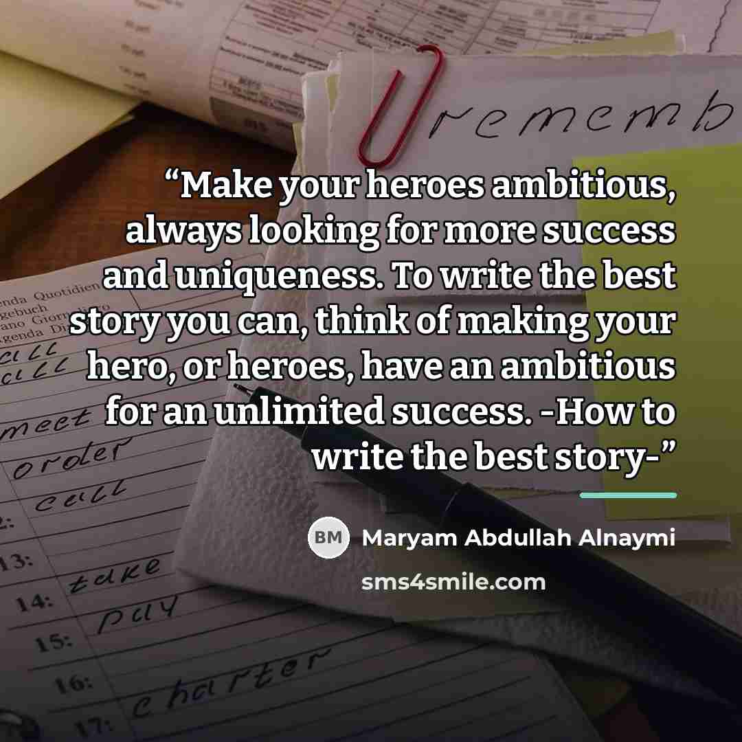 “Make your heroes ambitious, always looking for more success and uniqueness. To write the best story you can, think of making your hero, or heroes, have an ambitious for an unlimited success. -How to write the best story-” quote by Maryam Abdullah Alnaymi