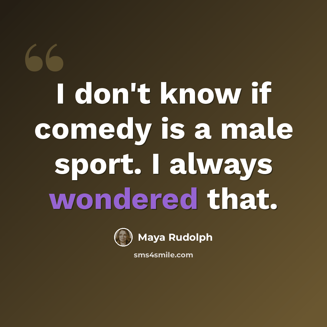 “I don't know if comedy is a male sport. I always wondered that.” quote by Maya Rudolph