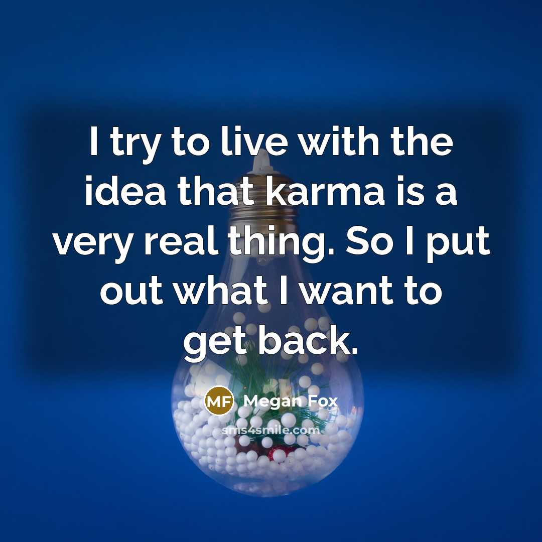 “I try to live with the idea that karma is a very real thing. So I put out what I want to get back.” quote by Megan Fox