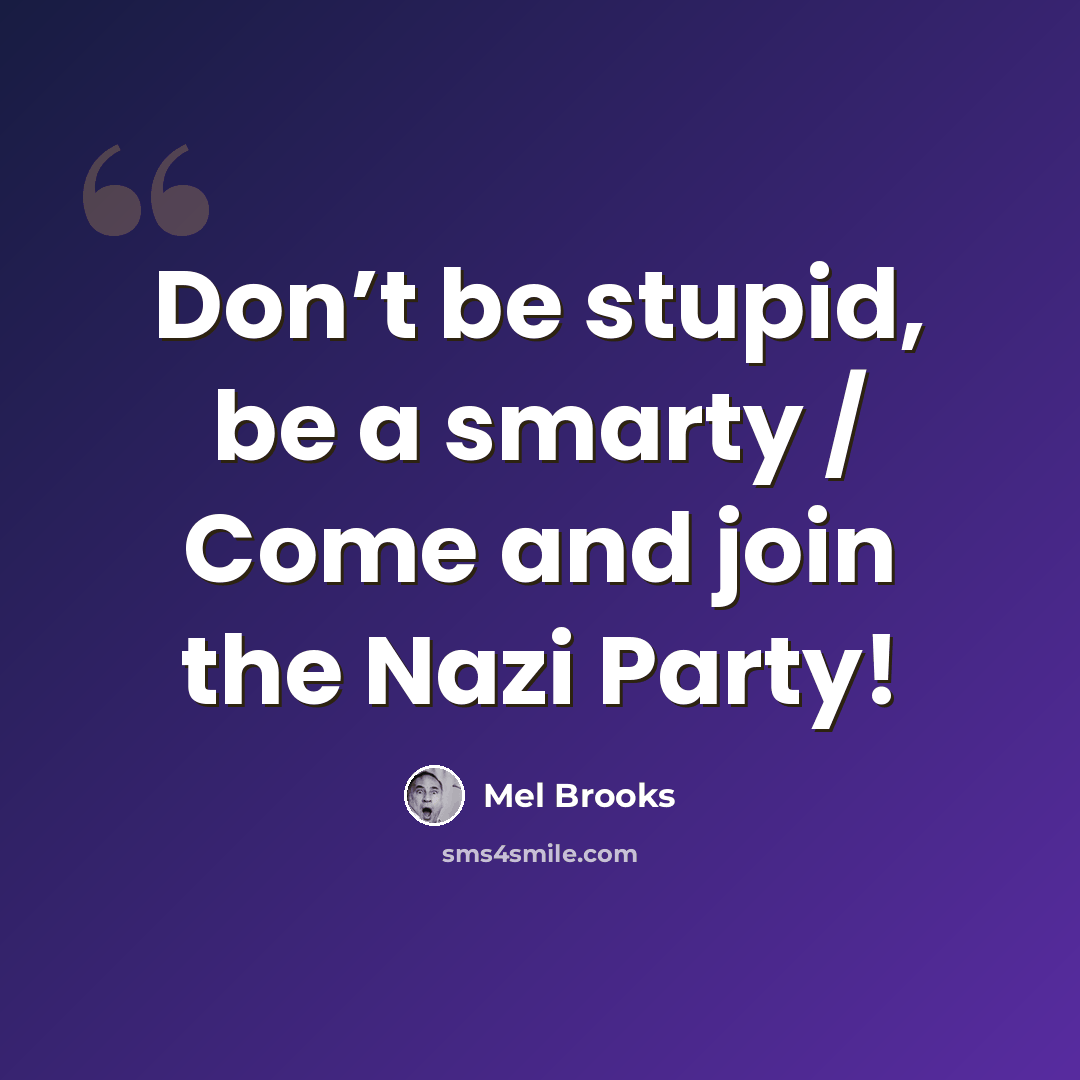 “Don’t be stupid, be a smarty / Come and join the Nazi Party!” quote by Mel Brooks