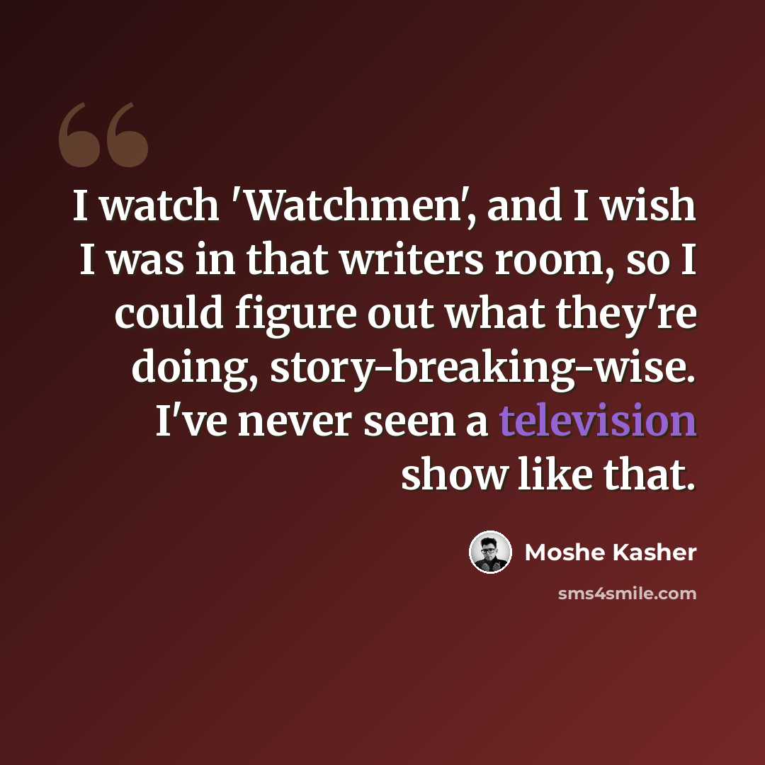 “I watch 'Watchmen', and I wish I was in that writers room, so I could figure out what they're doing, story-breaking-wise. I've never seen a television show like that.” quote by Moshe Kasher