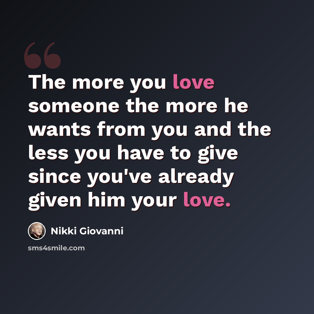“The more you love someone the more he wants from you and the less you have to give since you've already given him your love.” quote by Nikki Giovanni