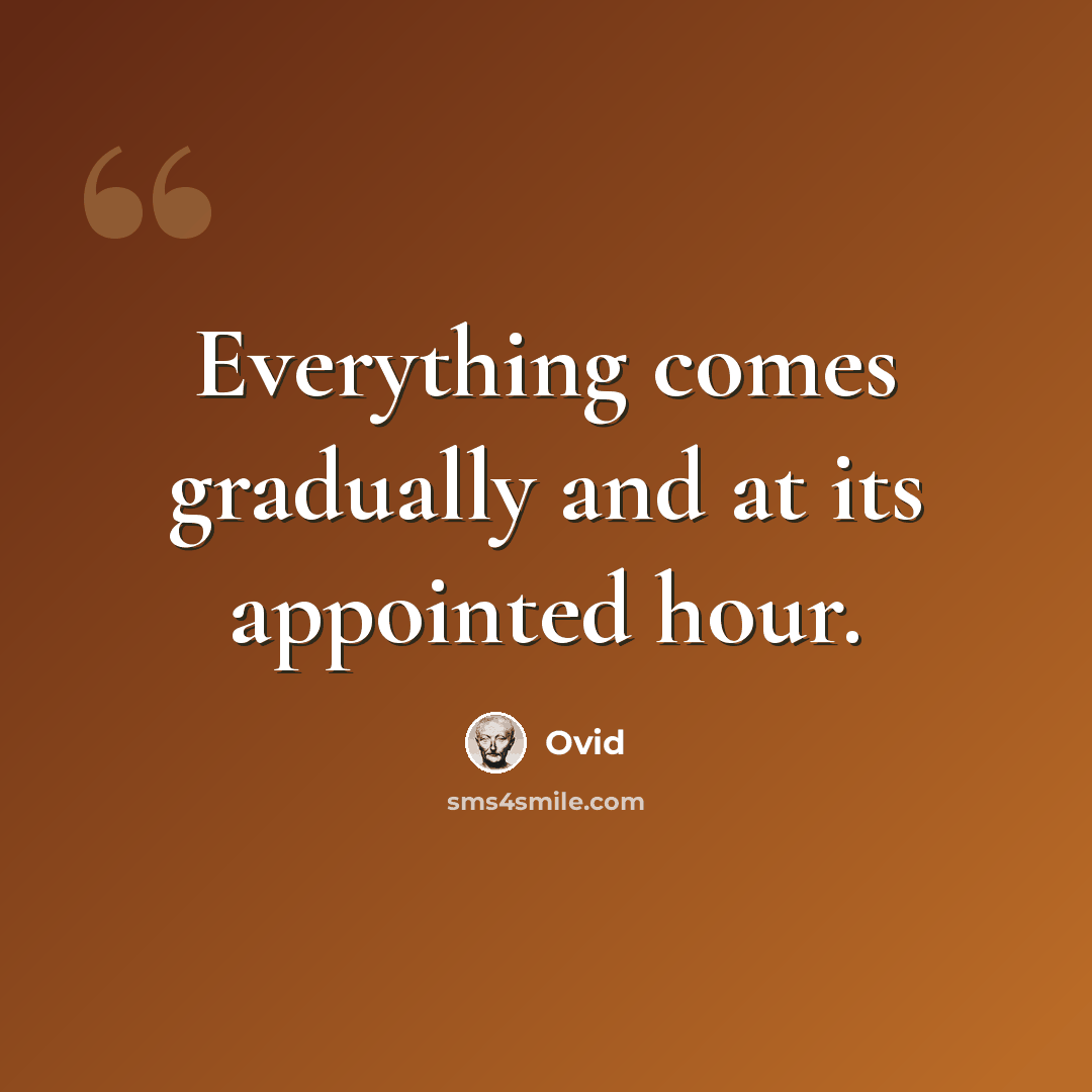 “Everything comes gradually and at its appointed hour.” quote by Ovid