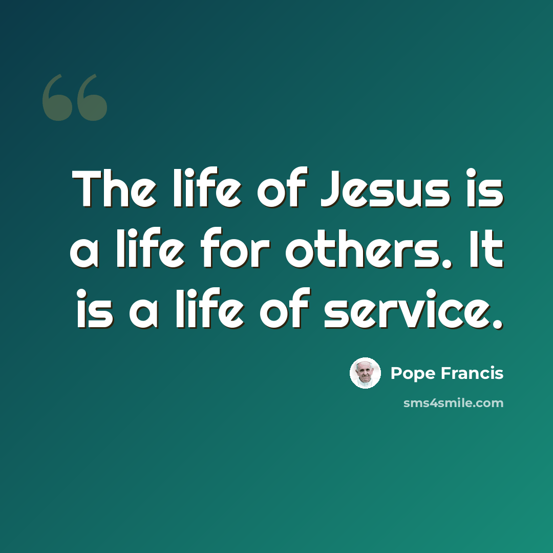 “The life of Jesus is a life for others. It is a life of service.” quote by Pope Francis