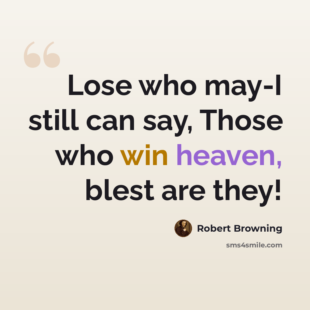 “Lose who may-I still can say, Those who win heaven, blest are they!” quote by Robert Browning