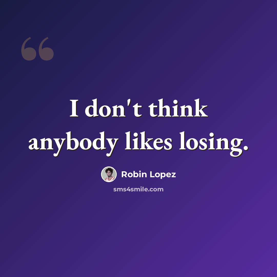 “I don't think anybody likes losing.” quote by Robin Lopez
