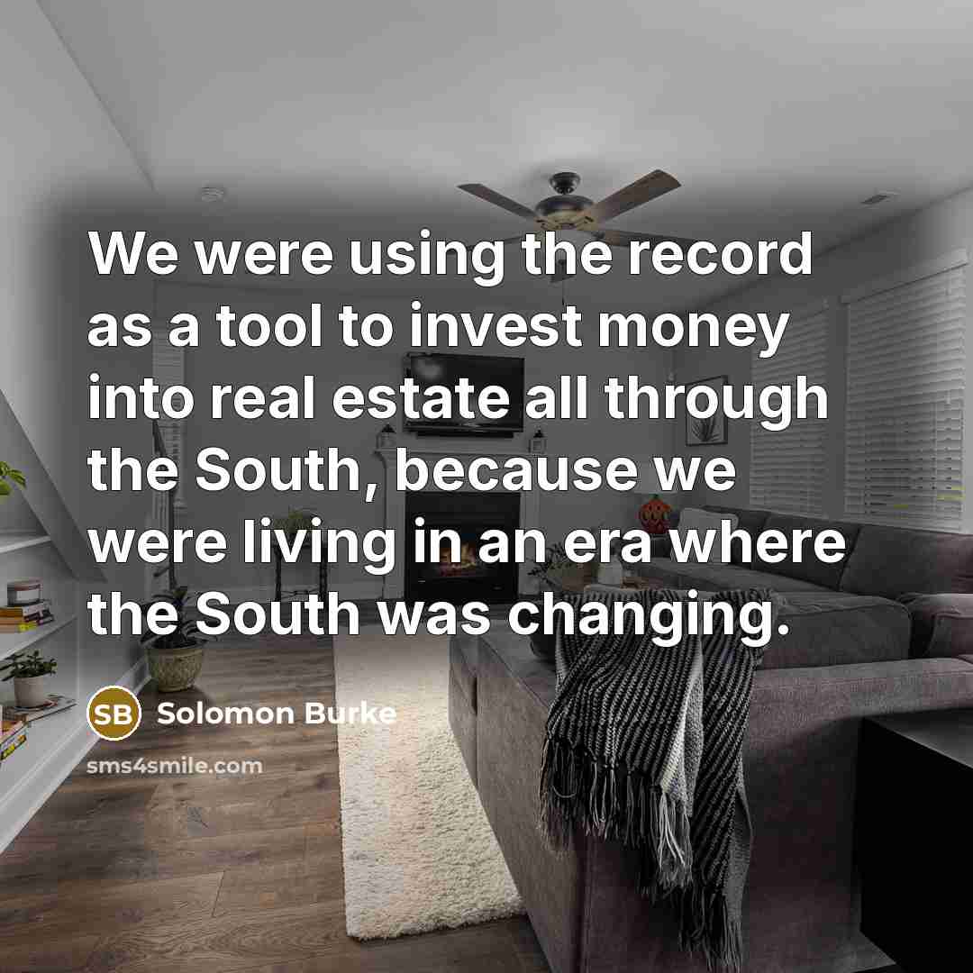 “We were using the record as a tool to invest money into real estate all through the South, because we were living in an era where the South was changing.” quote by Solomon Burke