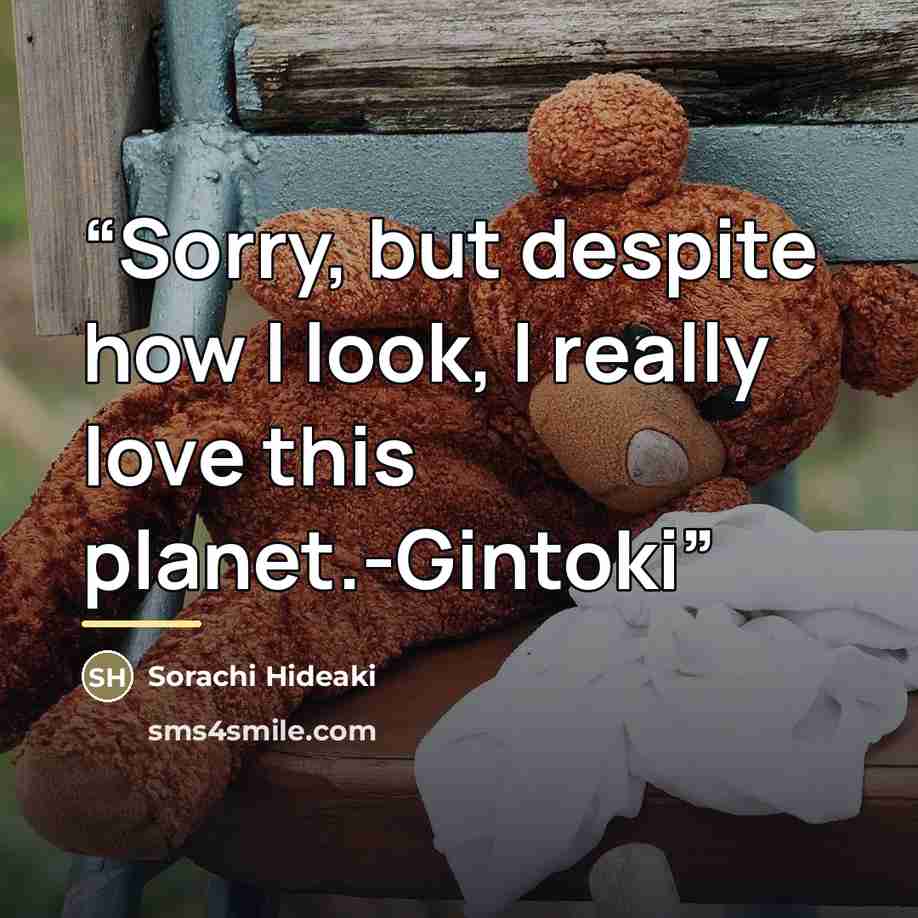 “Sorry, but despite how I look, I really love this planet.-Gintoki” quote by Sorachi Hideaki
