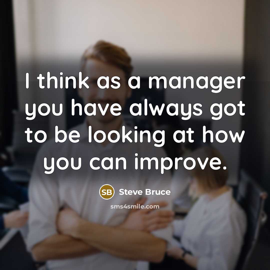 “I think as a manager you have always got to be looking at how you can improve.” quote by Steve Bruce
