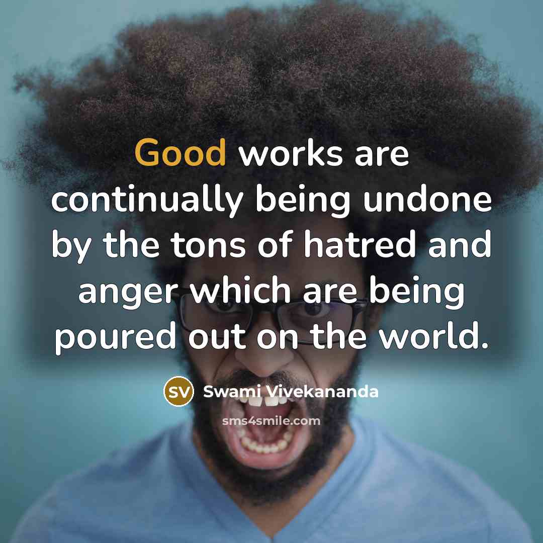 “Good works are continually being undone by the tons of hatred and anger which are being poured out on the world.” quote by Swami Vivekananda