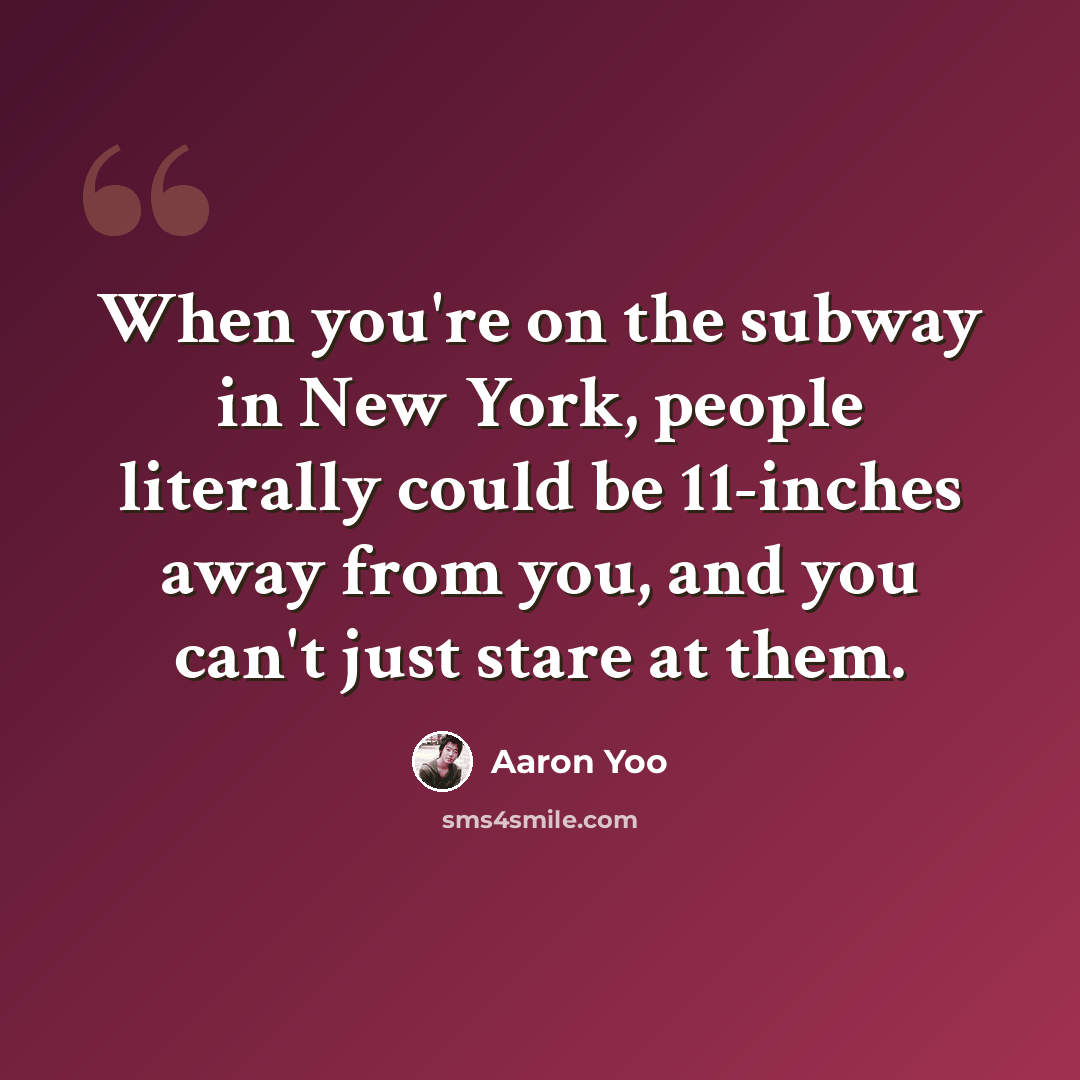 “When you're on the subway in New York, people literally could be 11-inches away from you, and you can't just stare at them.” quote by Aaron Yoo