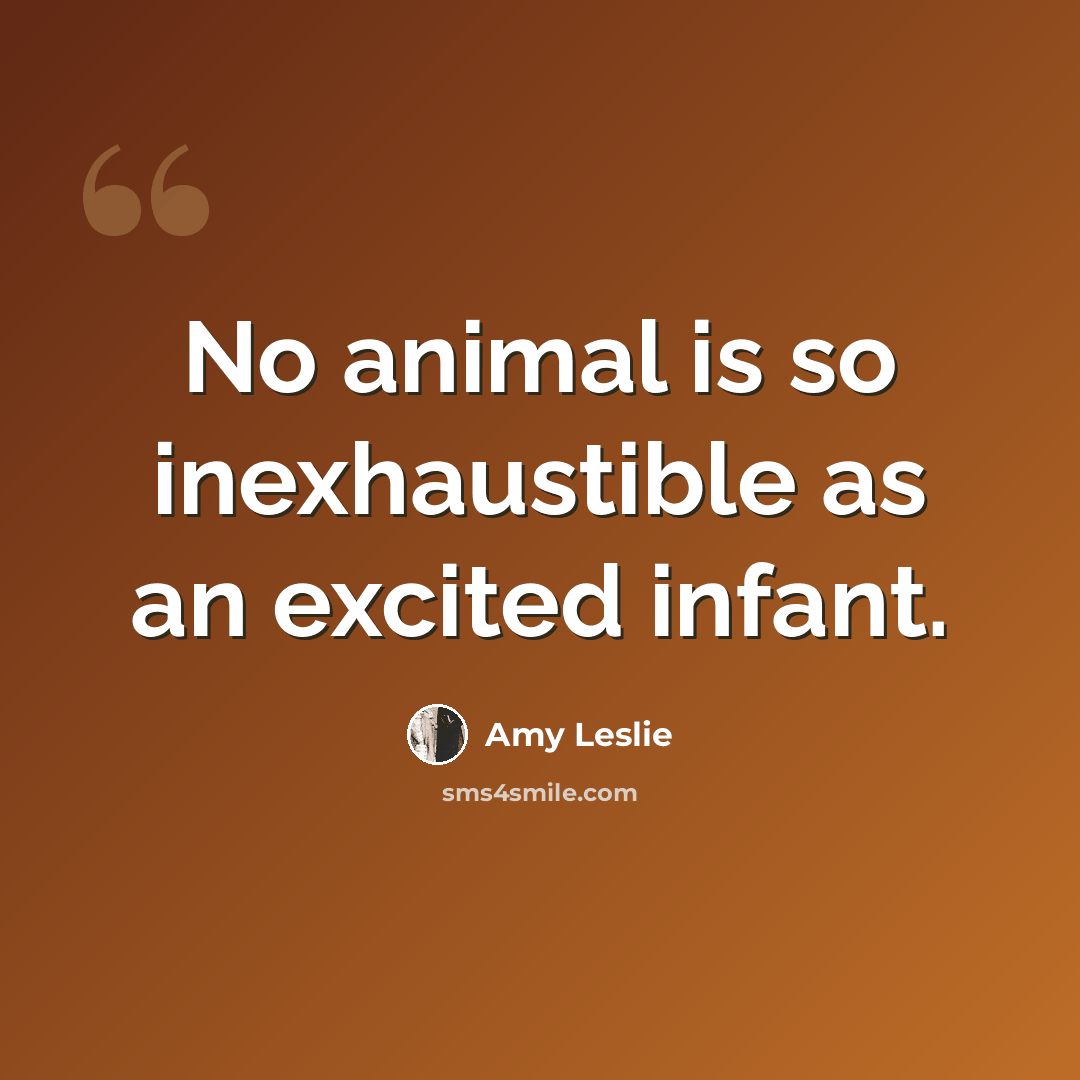 “No animal is so inexhaustible as an excited infant.” quote by Amy Leslie