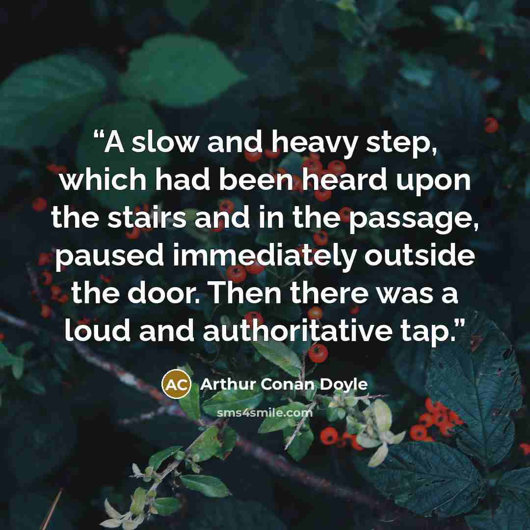 “A slow and heavy step, which had been heard upon the stairs and in the passage, paused immediately outside the door. Then there was a loud and authoritative tap.” quote by Arthur Conan Doyle
