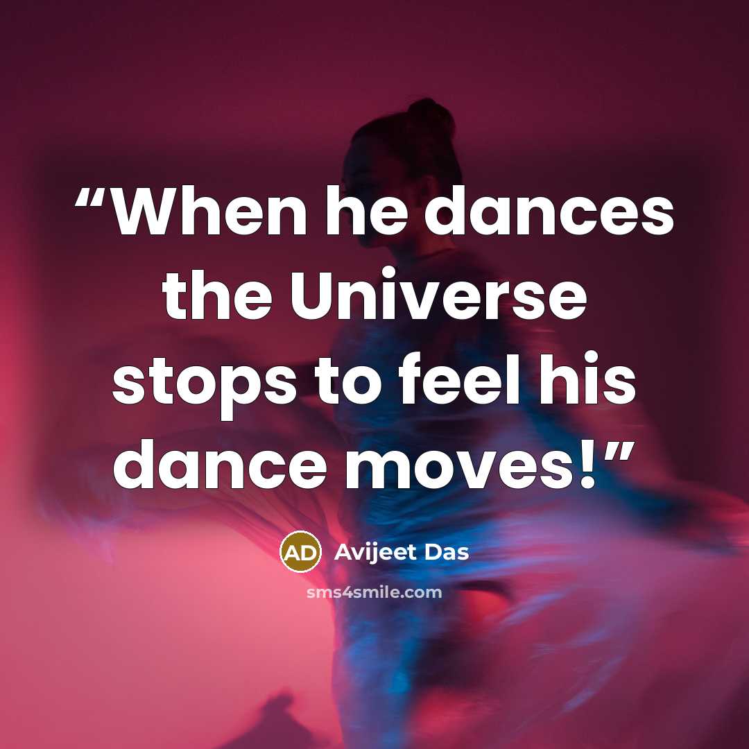 “When he dances the Universe stops to feel his dance moves!” quote by Avijeet Das