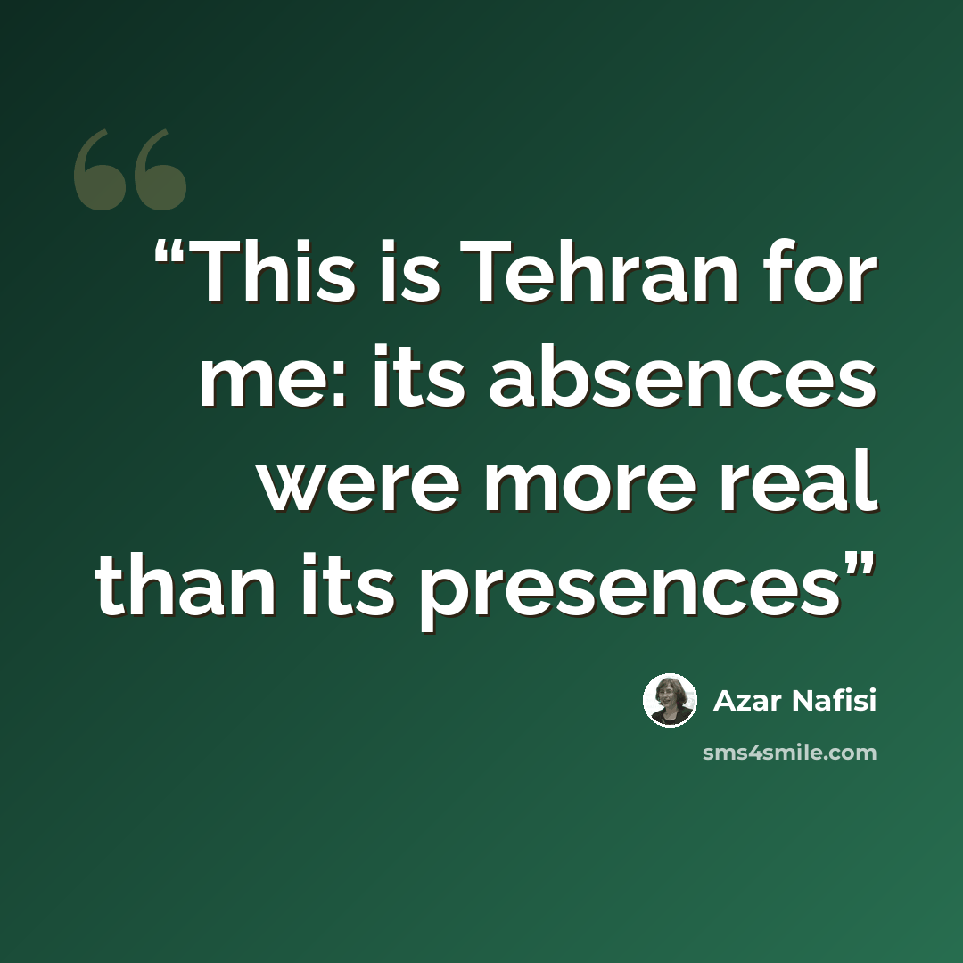 “This is Tehran for me: its absences were more real than its presences” quote by Azar Nafisi