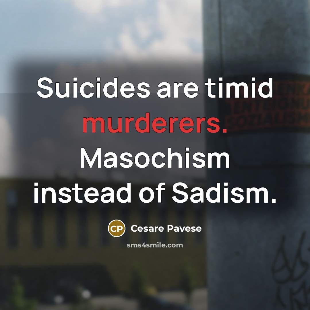 “Suicides are timid murderers. Masochism instead of Sadism.” quote by Cesare Pavese