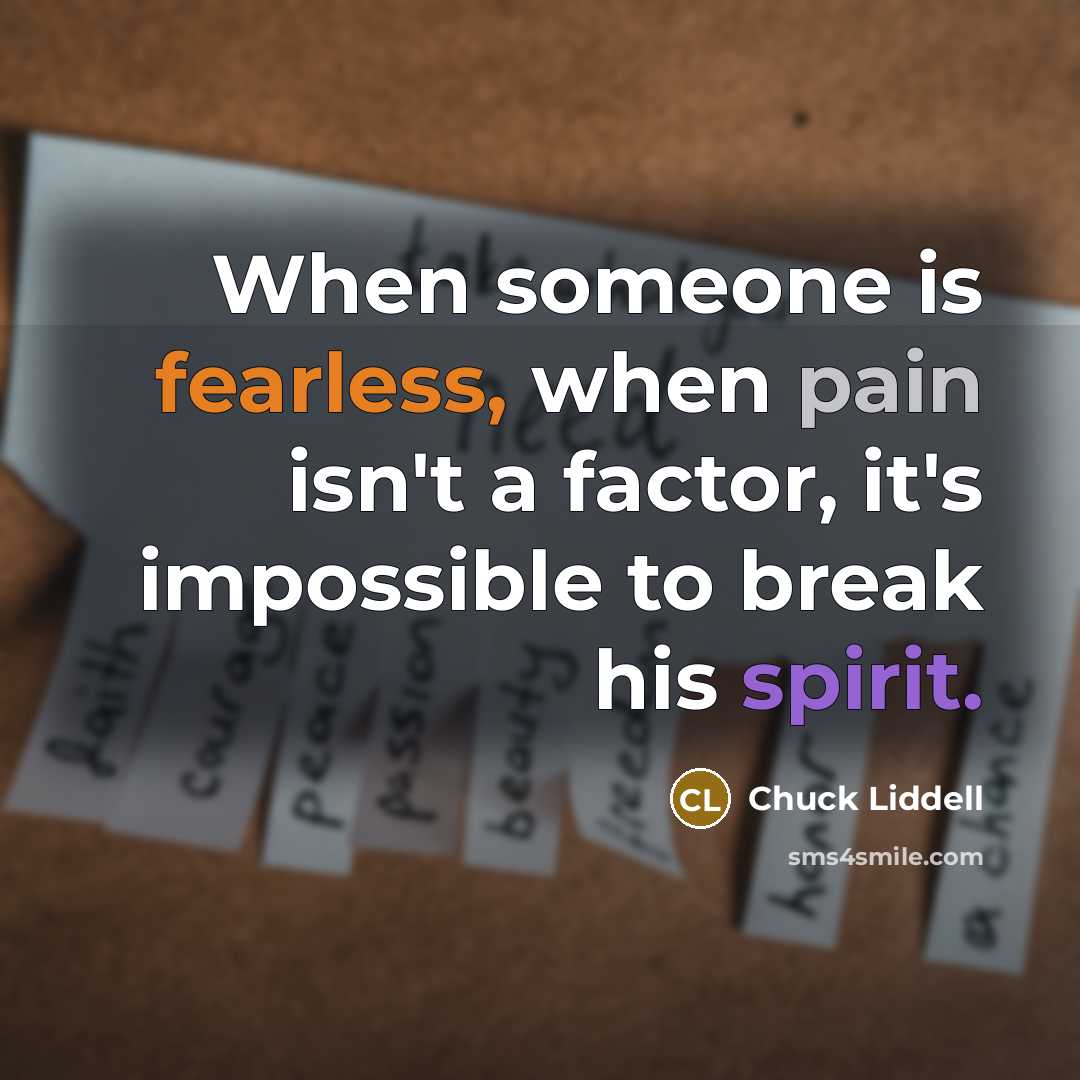 “When someone is fearless, when pain isn't a factor, it's impossible to break his spirit.” quote by Chuck Liddell